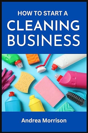 how to start a cleaning business a beginners guide to opening running and growing your own cleaning business