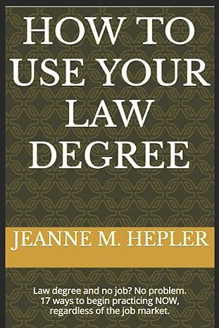how to use your law degree law degree and no job no problem 17 ways to begin practicing now regardless of the
