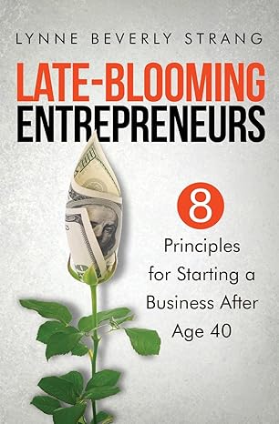 late blooming entrepreneurs eight principles for starting a business after age 40 1st edition lynne beverly
