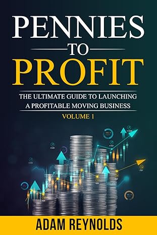 pennies to profits the ultimate guide to launching a profitable moving business volume i 1st edition adam