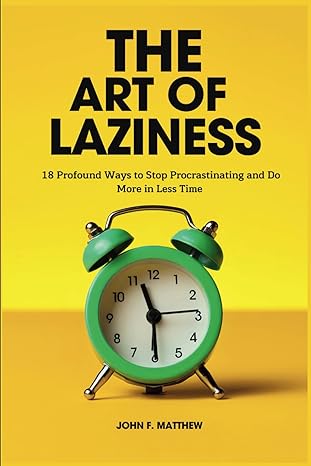 the art of laziness 18 profound ways to stop procrastinating and do more in less time 1st edition john f