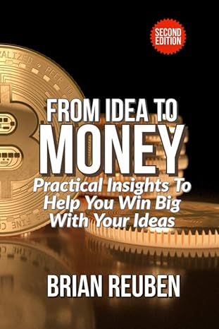 from idea to money practical insight to help you win big with your ideas 1st edition dr brian reuben