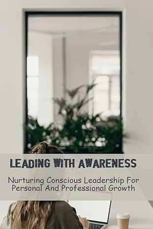 leading with awareness nurturing conscious leadership for personal and professional growth 1st edition dusty