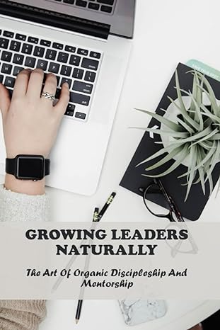 growing leaders naturally the art of organic discipleship and mentorship 1st edition solomon volk b0cfzl3j5d,