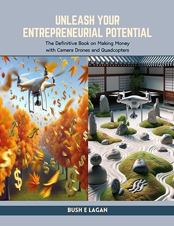 unleash your entrepreneurial potential the definitive book on making money with camera drones and quadcopters
