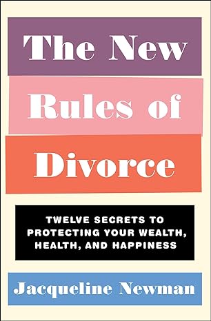 the new rules of divorce twelve secrets to protecting your wealth health and happiness 1st edition jacqueline