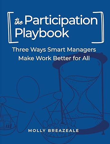 the participation playbook three ways smart managers make work better for all 1st edition molly breazeale