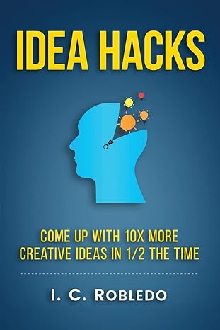 idea hacks come up with 10x more creative ideas in 1/2 the time 1st edition i c robledo 1541214870,