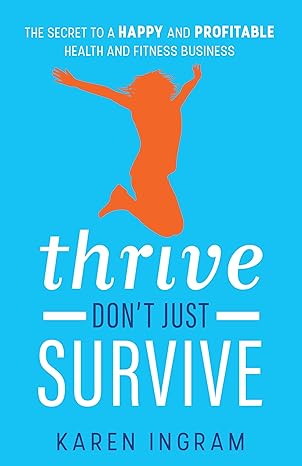 thrive dont just survive the secret to a happy and profitable health and fitness business 1st edition karen