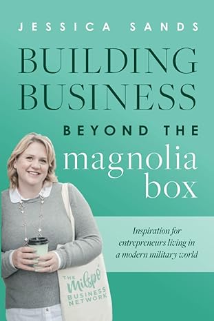 building business beyond the magnolia box inspiration for entrepreneurs living in a modern military world 1st