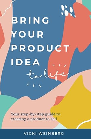 bring your product idea to life your step by step guide to creating a product to sell 1st edition vicki