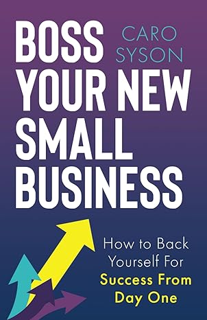 boss your new small business how to back yourself for business from day one 1st edition caro syson