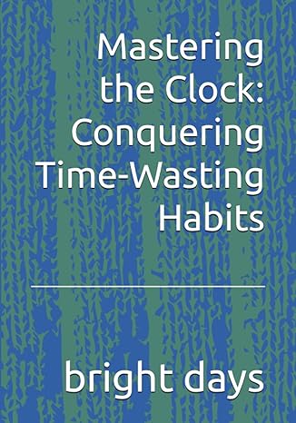mastering the clock conquering time wasting habits 1st edition bright days b0c9sh1ks7