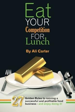 eat your competition for lunch 27 golden rules of running a successful and profitable food business and enjoy