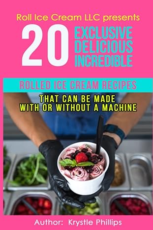 20 exclusive delicious incredible rolled ice cream recipes that can be made with or without a machine 1st