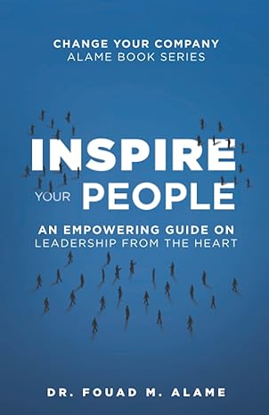inspire your people an empowering guide on leadership from the heart 1st edition dr fouad m alame 3039600001,