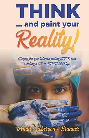 think and paint your reality closing the gap between feeling stuck and creating a rich fulfilled life 1st