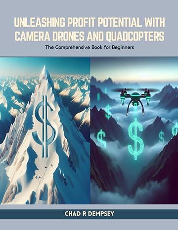 unleashing profit potential with camera drones and quadcopters the comprehensive book for beginners 1st