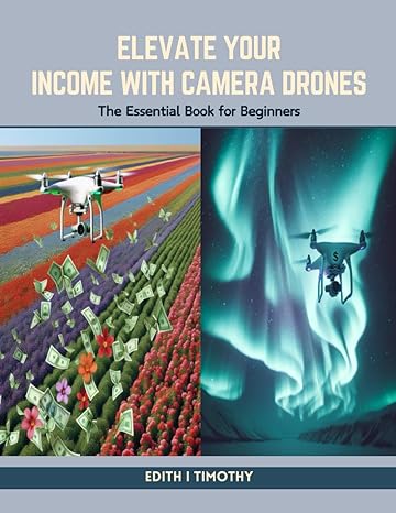 elevate your income with camera drones the essential book for beginners 1st edition edith i timothy