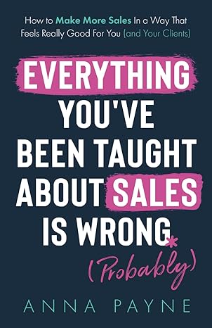 everything youve been taught about sales is wrong how to make more sales in a way that feels really good for