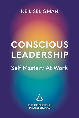 conscious leadership self mastery at work 1st edition neil seligman 0995523231, 978-0995523234