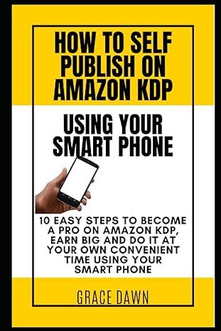how to self publish on amazon kdp using your smart phone 10 easy steps to become a pro on amazon kdp earn big
