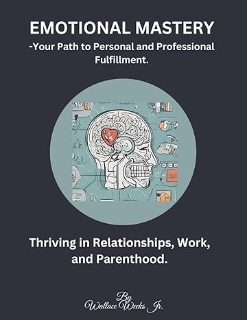 emotional mastery your path to personal and professional fulfillment thriving in relationships work and