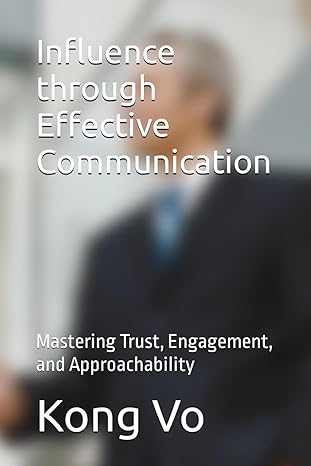 influence through effective communication mastering trust engagement and approachability 1st edition kong vo