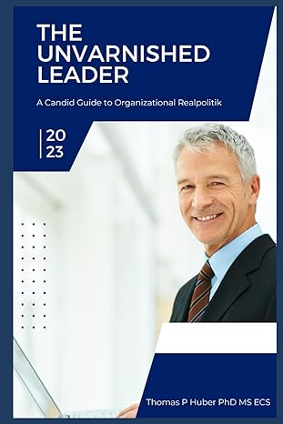 the unvarnished leader a candid guide to organizational realpolitik 1st edition thomas patrick huber
