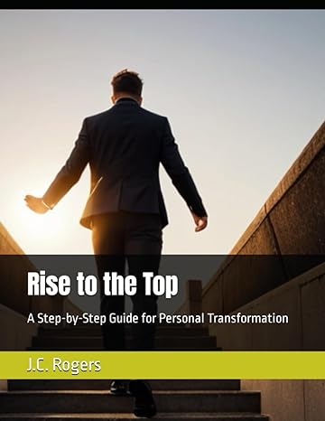 rise to the top a step by step guide for personal transformation 1st edition j c rogers b0ctndbj4v,