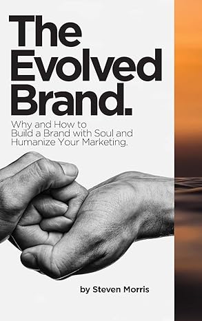 the evolved brand why and how to build a brand with soul and humanize your marketing 1st edition steven