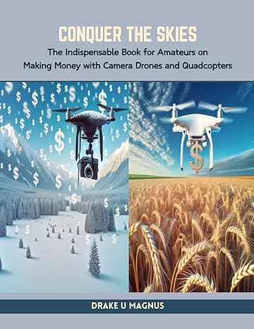 conquer the skies the indispensable book for amateurs on making money with camera drones and quadcopters 1st
