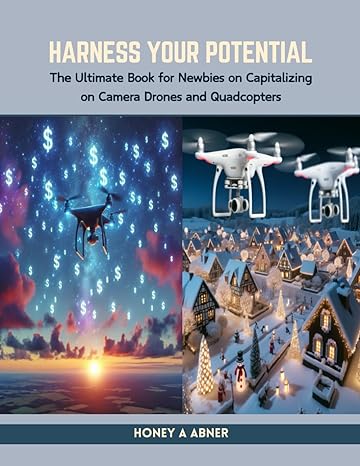 harness your potential the ultimate book for newbies on capitalizing on camera drones and quadcopters 1st