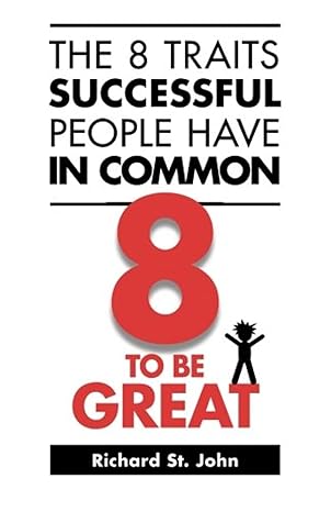 the 8 traits successful people have in common 8 to be great 2nd edition richard st john 0973900970,
