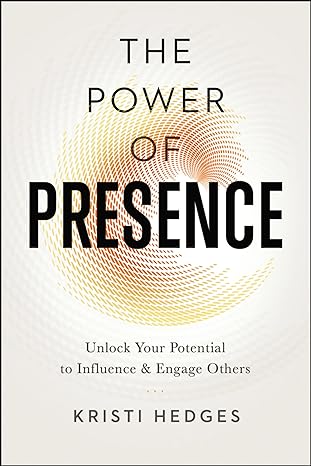 the power of presence unlock your potential to influence and engage others 1st edition kristi hedges