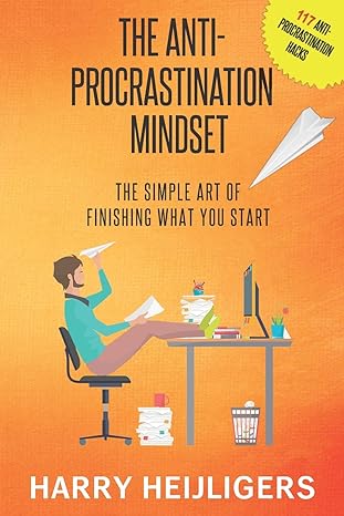 the anti procrastination mindset the simple art of finishing what you start 1st edition harry heijligers