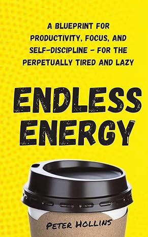 endless energy a blueprint for productivity focus and self discipline for the perpetually tired and lazy 1st