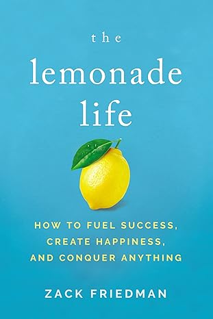 the lemonade life how to fuel success create happiness and conquer anything 1st edition zack friedman