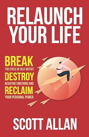 relaunch your life break the cycle of self defeat destroy negative emotions and reclaim your personal power