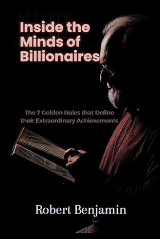 inside the minds of billionaires the 7 golden rules that define their extraordinary achievements robert