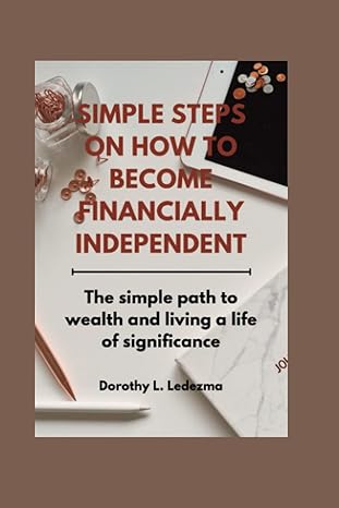 simple steps on how to become financially independent the simple path to wealth and living a life of