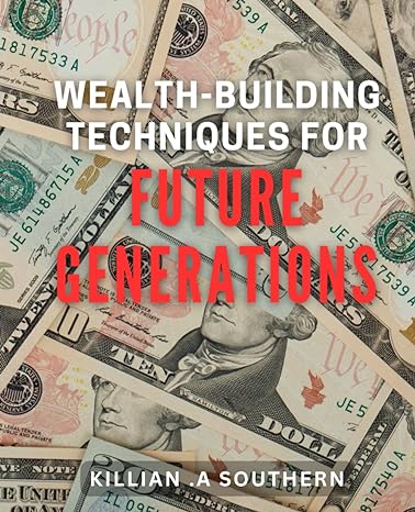 wealth building techniques for future generations innovative strategies to secure long term financial success