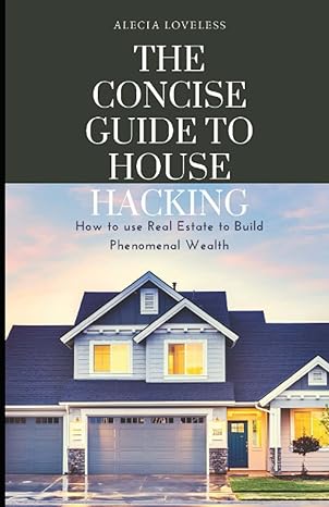 the concise guide to house hacking how to use real estate to build phenomenal wealth 1st edition alecia