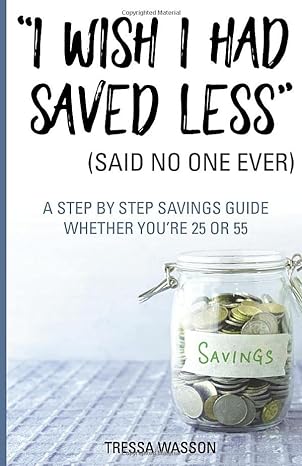 i wish i had saved less a step by step guide whether youre 25 or 55 1st edition tressa wasson b08dc3zby5,