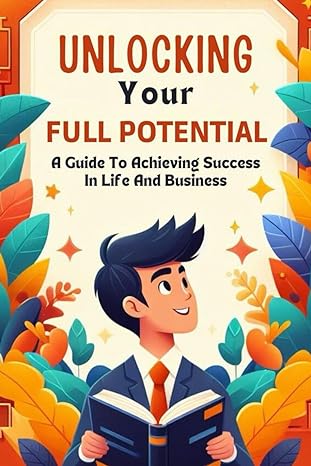 unlocking your full potential a guide to achieving success in life and business 1st edition karl krause