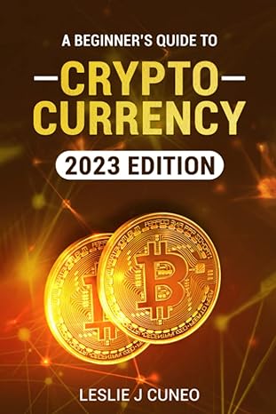 a beginners guide to cryptocurrency 2023rd edition leslie j cuneo b0bz6qg739, 979-8387289354