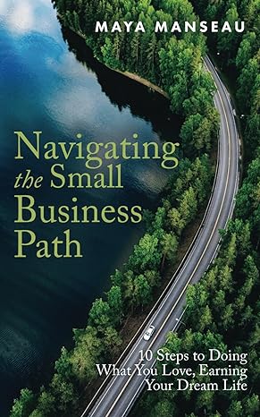 navigating the small business path 10 steps to doing what you love earning your dream life 1st edition maya