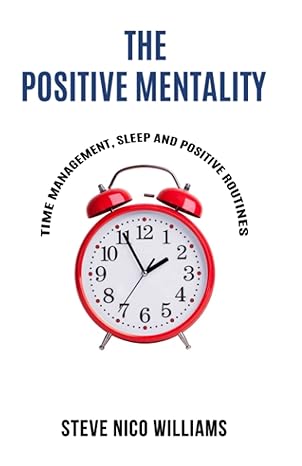 the positive mentality time management sleep and positive routines 1st edition steve nico williams