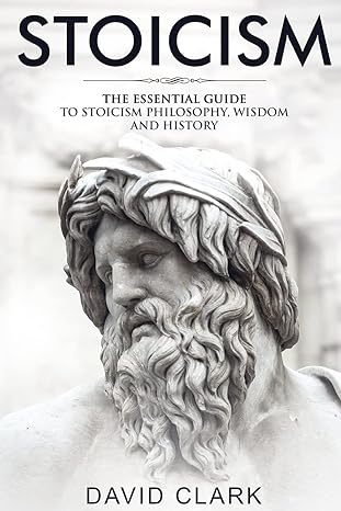 stoicism the essential guide to stoicism philosophy wisdom and history 1st edition david clark 1986824748,