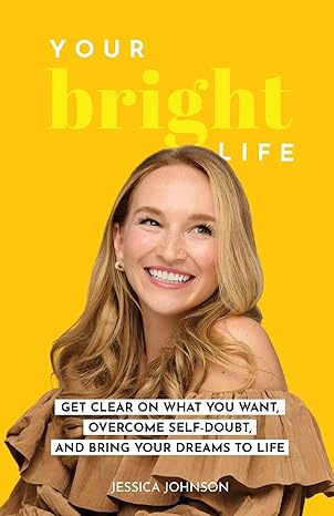 your bright life get clear on what you want overcome self doubt and bring your dreams to life 1st edition